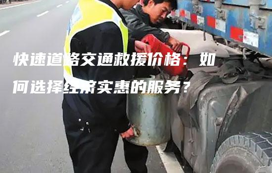 快速道路交通救援价格：如何选择经济实惠的服务？