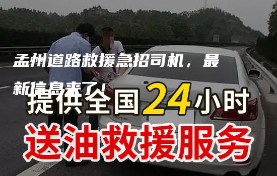 孟州道路救援急招司机，最新信息来了！