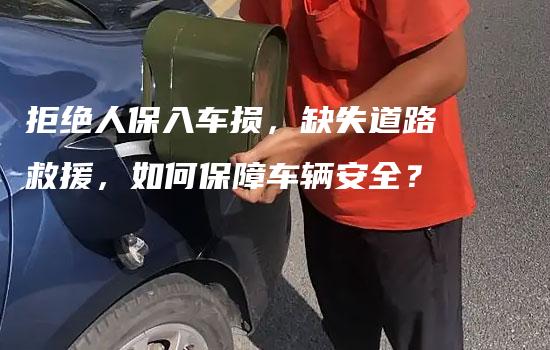 拒绝人保入车损，缺失道路救援，如何保障车辆安全？