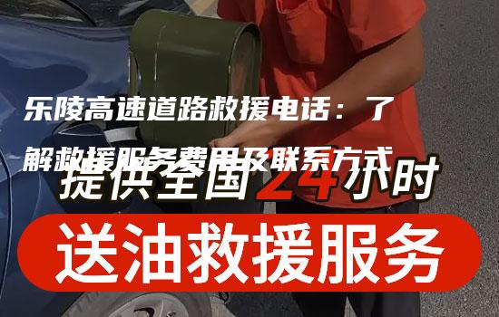 乐陵高速道路救援电话：了解救援服务费用及联系方式