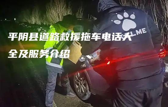 平阴县道路救援拖车电话大全及服务介绍