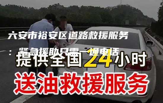 六安市裕安区道路救援服务：紧急援助只需一通电话