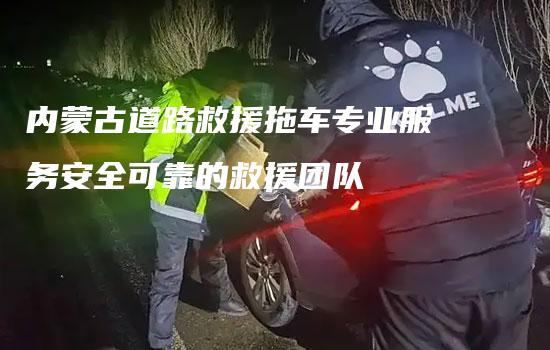 内蒙古道路救援拖车专业服务安全可靠的救援团队