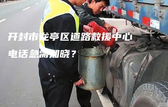 开封市龙亭区道路救援中心电话急需知晓？