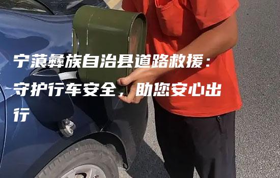 宁蒗彝族自治县道路救援：守护行车安全，助您安心出行