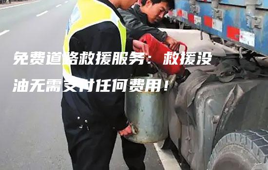 免费道路救援服务：救援没油无需支付任何费用！