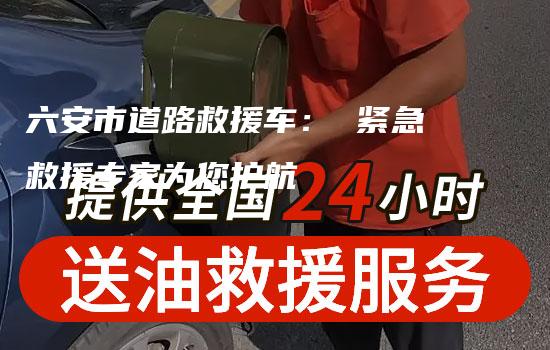 六安市道路救援车： 紧急救援专家为您护航