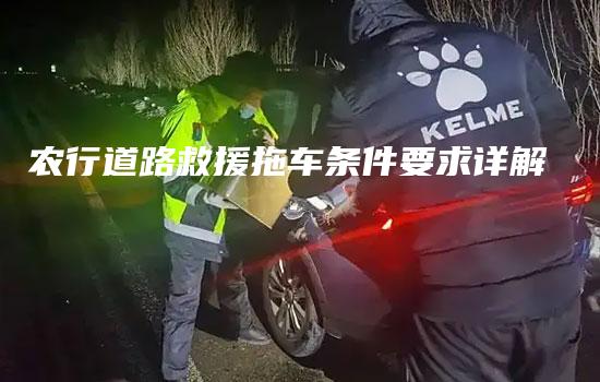 农行道路救援拖车条件要求详解