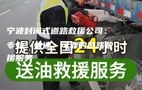 宁波封闭式道路救援公司：专业、快速、可靠的道路救援服务