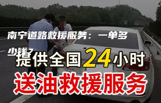 南宁道路救援服务：一单多少钱？