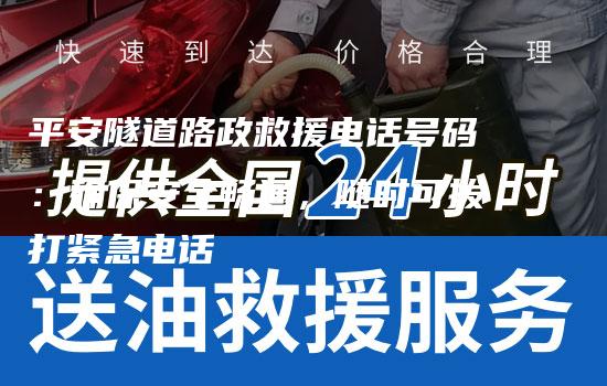 平安隧道路政救援电话号码：确保安全畅通，随时可拨打紧急电话