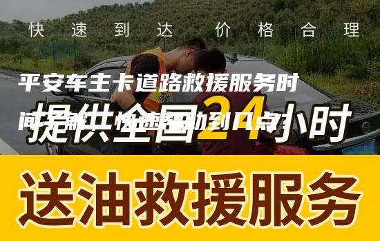 平安车主卡道路救援服务时间了解，快速帮助到几点？