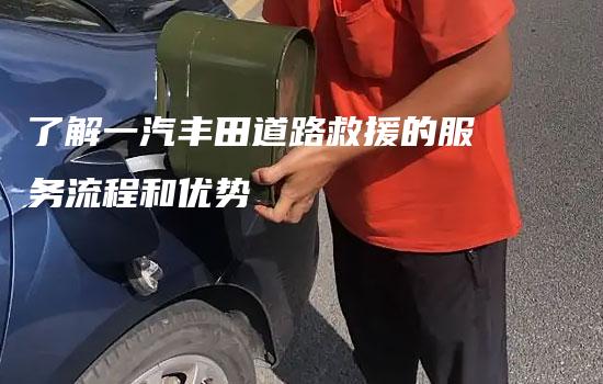 了解一汽丰田道路救援的服务流程和优势