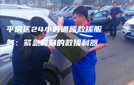 平房区24小时道路救援服务：紧急时刻的救援利器