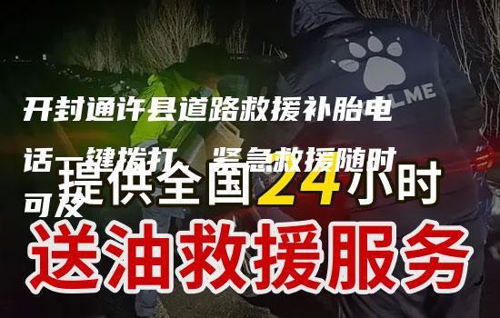 开封通许县道路救援补胎电话一键拨打，紧急救援随时可及