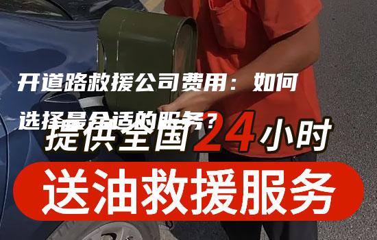 开道路救援公司费用：如何选择最合适的服务？