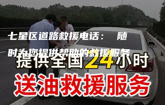 七星区道路救援电话： 随时为您提供帮助的救援服务