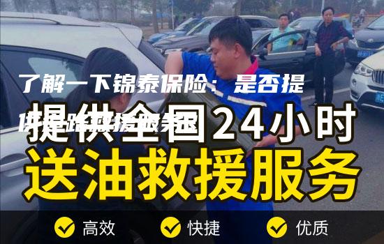 了解一下锦泰保险：是否提供道路救援服务？