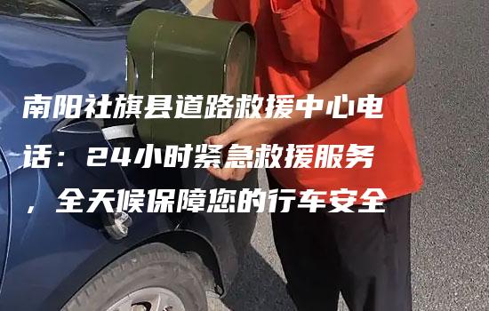 南阳社旗县道路救援中心电话：24小时紧急救援服务，全天候保障您的行车安全