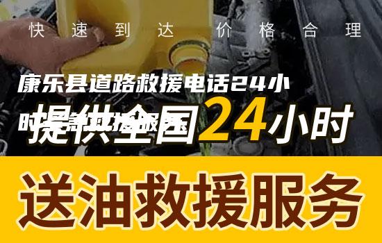 康乐县道路救援电话24小时紧急救援服务