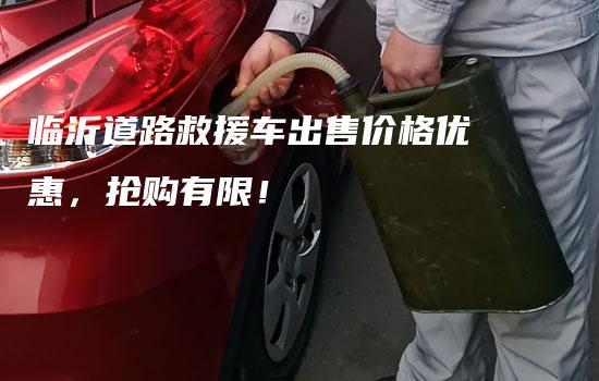 临沂道路救援车出售价格优惠，抢购有限！