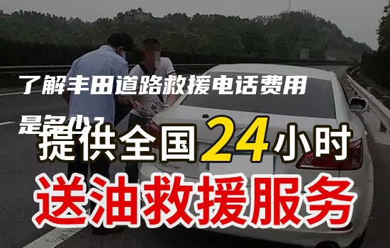 了解丰田道路救援电话费用是多少？