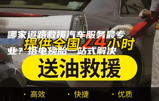 哪家道路救援汽车服务最专业？搭电换胎一站式解决