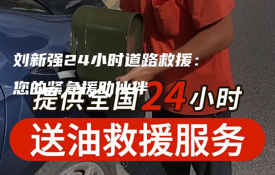 刘新强24小时道路救援：您的紧急援助伙伴