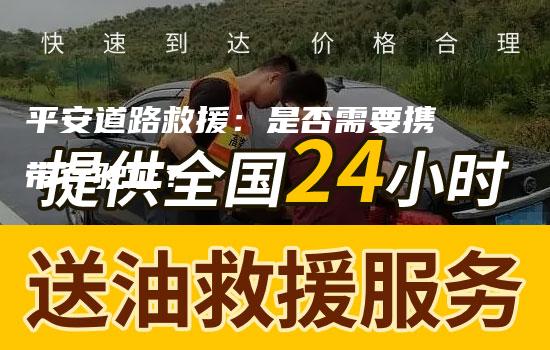 平安道路救援：是否需要携带行驶证？