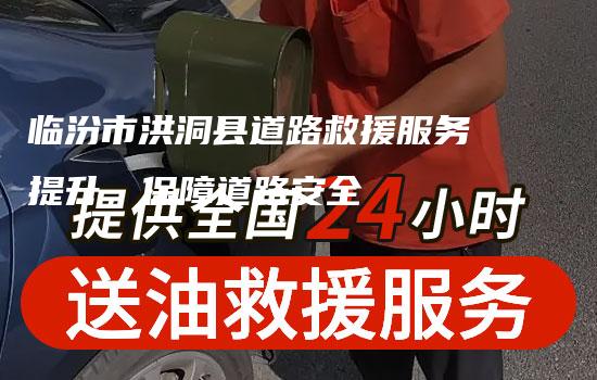 临汾市洪洞县道路救援服务提升，保障道路安全