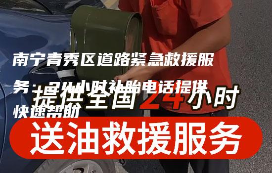 南宁青秀区道路紧急救援服务：24小时补胎电话提供快速帮助