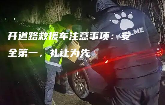 开道路救援车注意事项：安全第一，礼让为先