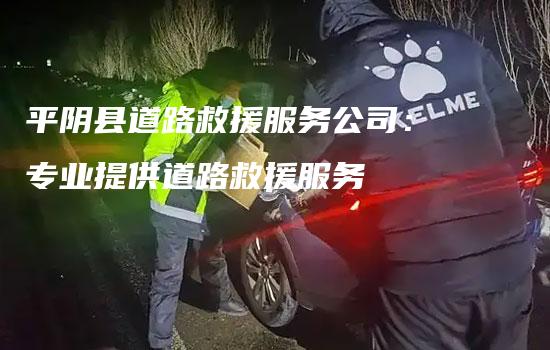 平阴县道路救援服务公司：专业提供道路救援服务