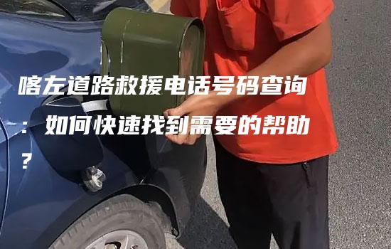 喀左道路救援电话号码查询：如何快速找到需要的帮助？