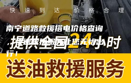 南宁道路救援搭电价格查询，快速救援服务让您无忧出行！