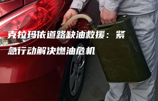 克拉玛依道路缺油救援：紧急行动解决燃油危机