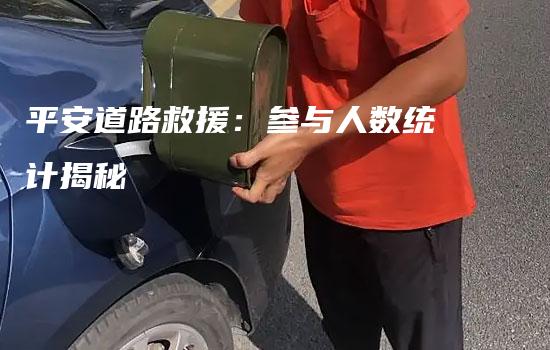 平安道路救援：参与人数统计揭秘