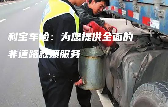 利宝车险：为您提供全面的非道路救援服务