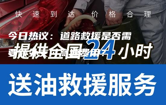 今日热议：道路救援是否需要额外支付高速费用？