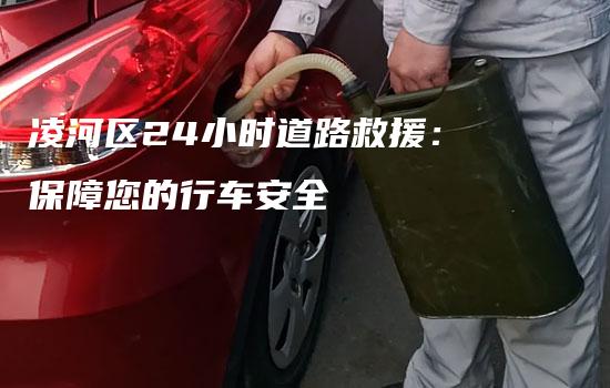 凌河区24小时道路救援：保障您的行车安全