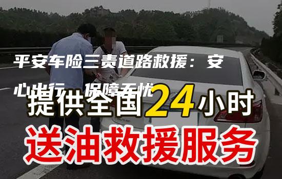 平安车险三责道路救援：安心出行，保障无忧