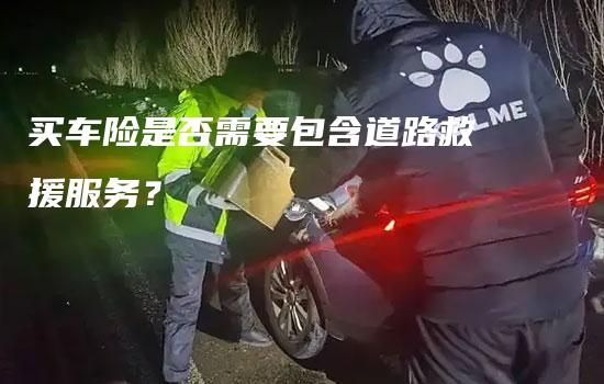 买车险是否需要包含道路救援服务？