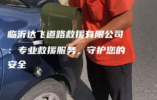 临沂达飞道路救援有限公司：专业救援服务，守护您的安全