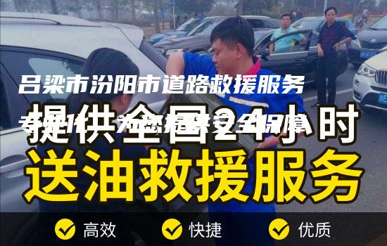 吕梁市汾阳市道路救援服务专业化，为您提供安全保障