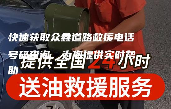 快速获取众鑫道路救援电话号码查询，为您提供实时帮助