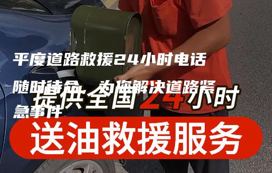 平度道路救援24小时电话随时待命，为您解决道路紧急事件