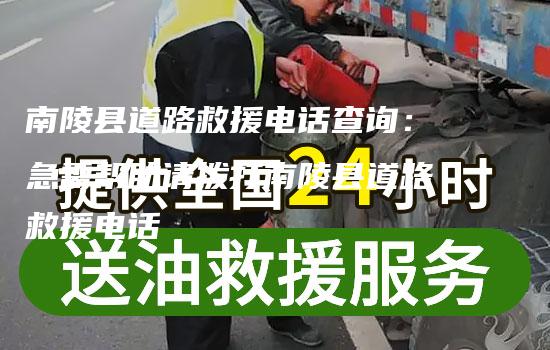 南陵县道路救援电话查询：急需帮助请拨打南陵县道路救援电话