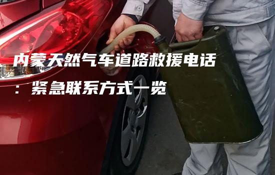 内蒙天然气车道路救援电话：紧急联系方式一览