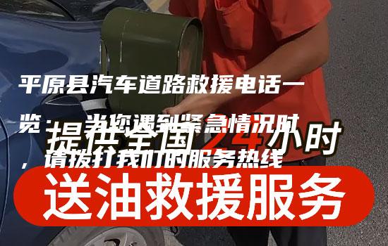 平原县汽车道路救援电话一览： 当您遇到紧急情况时，请拨打我们的服务热线