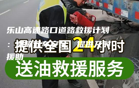 乐山高速路口道路救援计划：保障行车安全，提供及时援助